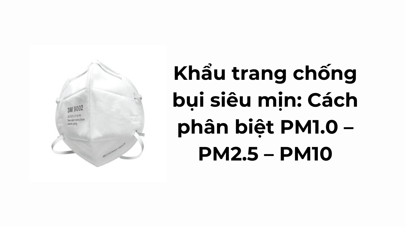 Khẩu trang chống bụi siêu mịn: Cách phân biệt PM1.0 – PM2.5 – PM10