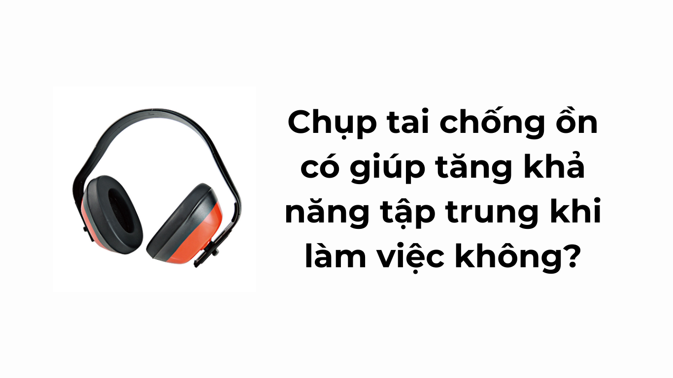 Chụp tai chống ồn có giúp tăng khả năng tập trung khi làm việc không?