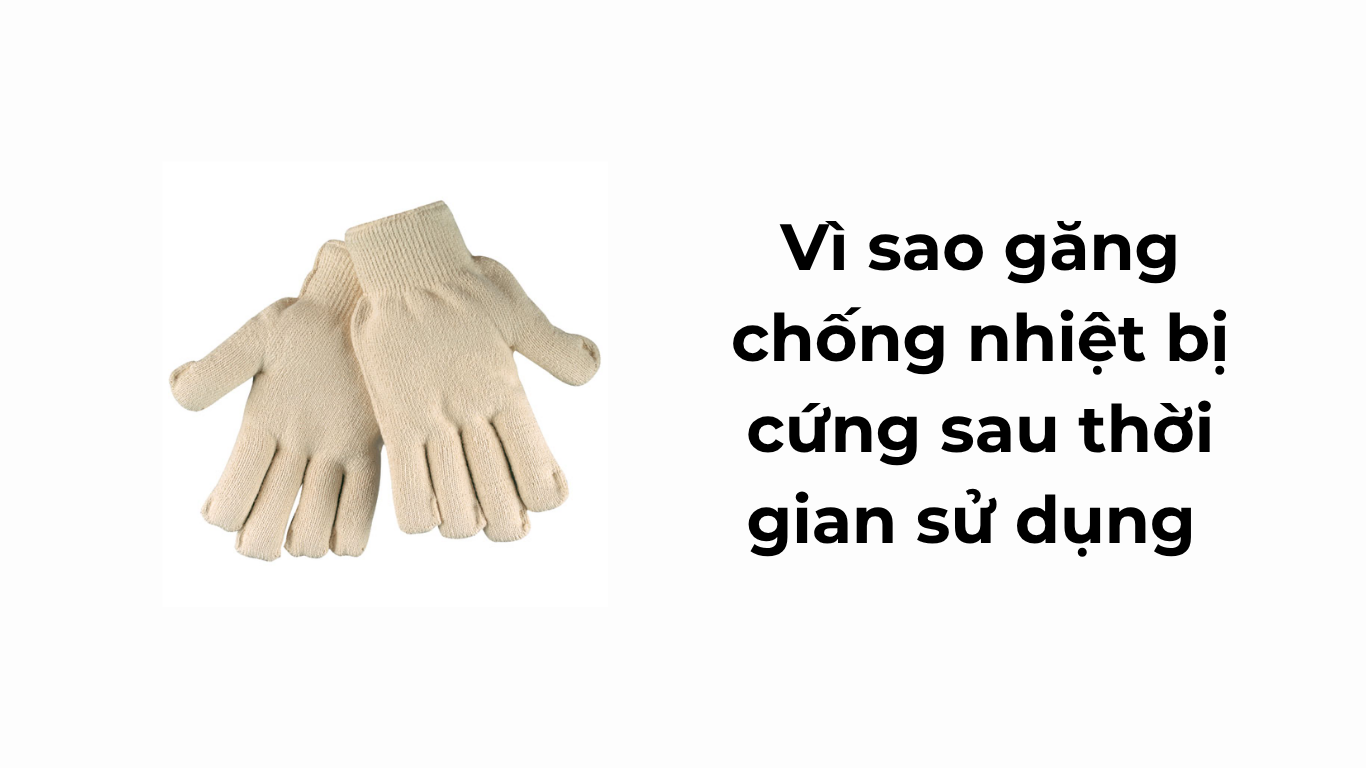 Vì sao găng chống nhiệt bị cứng sau thời gian sử dụng