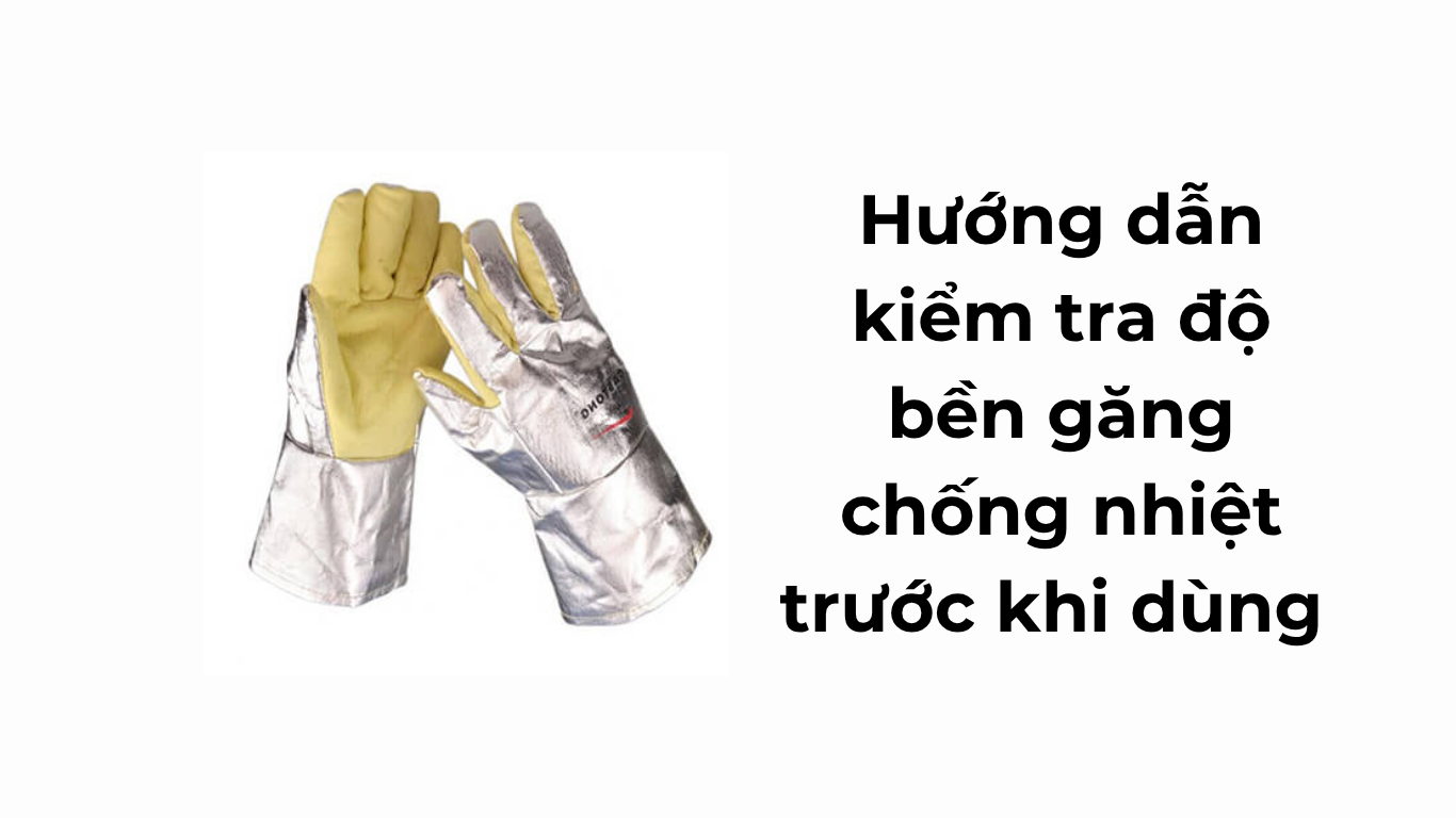 Hướng dẫn kiểm tra độ bền găng chống nhiệt trước khi dùng