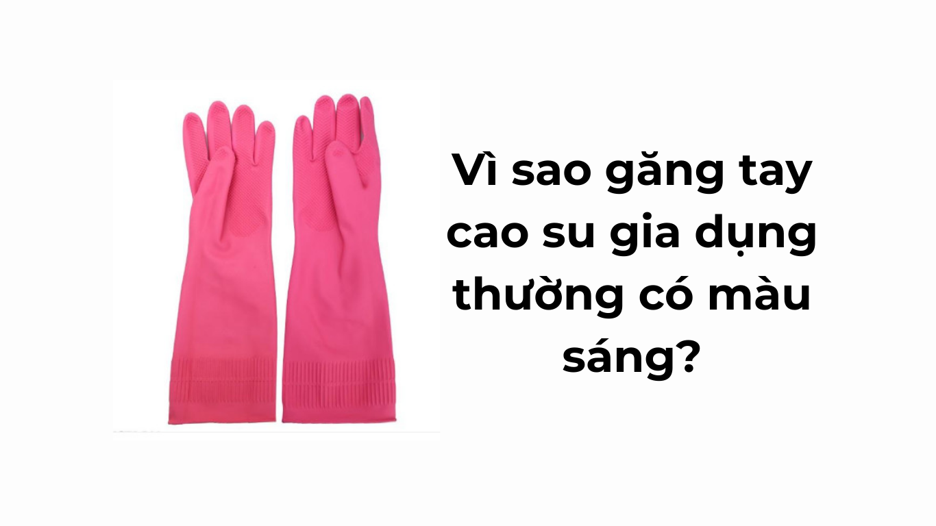 Vì sao găng tay cao su gia dụng thường có màu sáng?