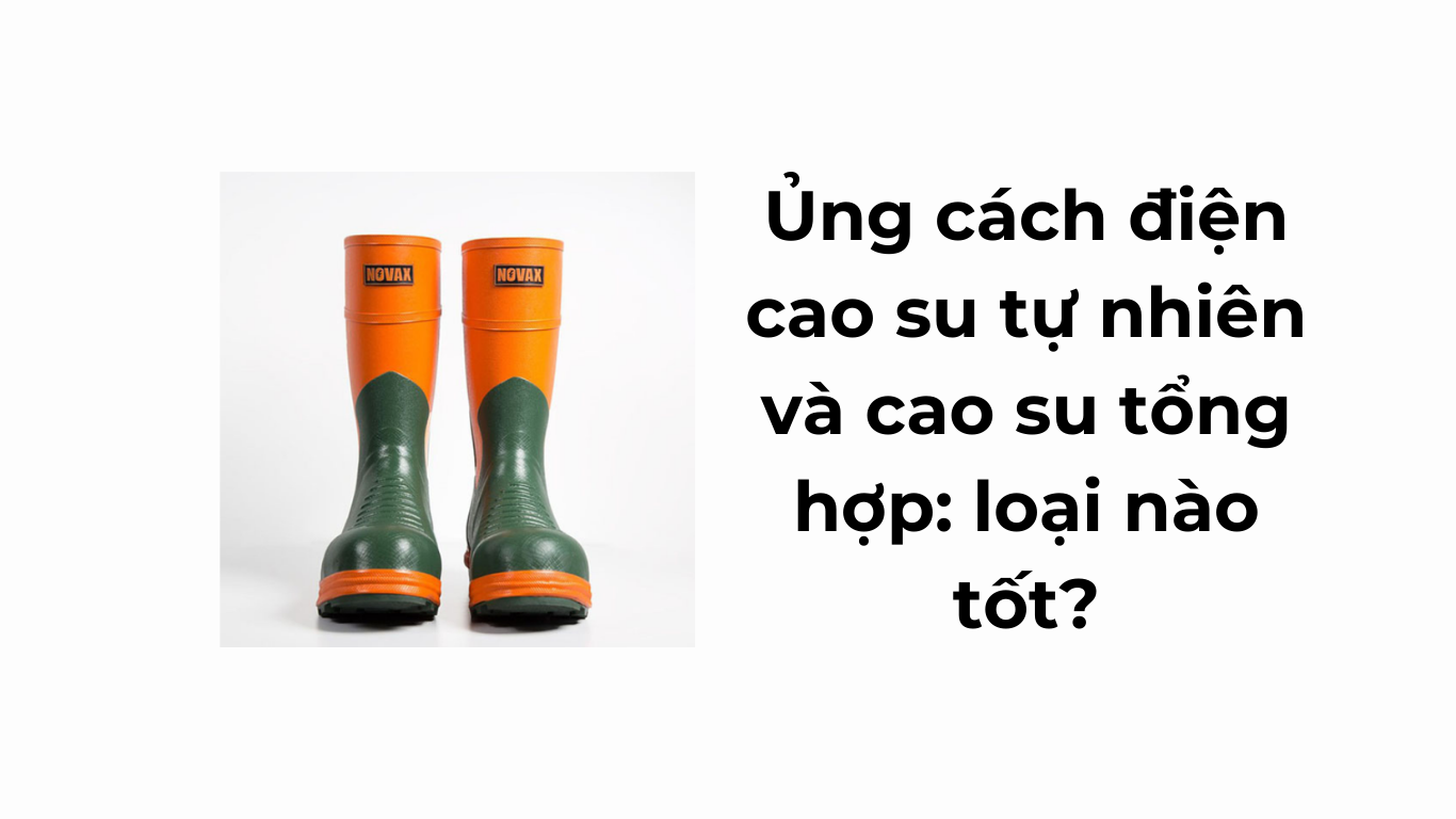 Ủng cách điện cao su tự nhiên và cao su tổng hợp: loại nào tốt?