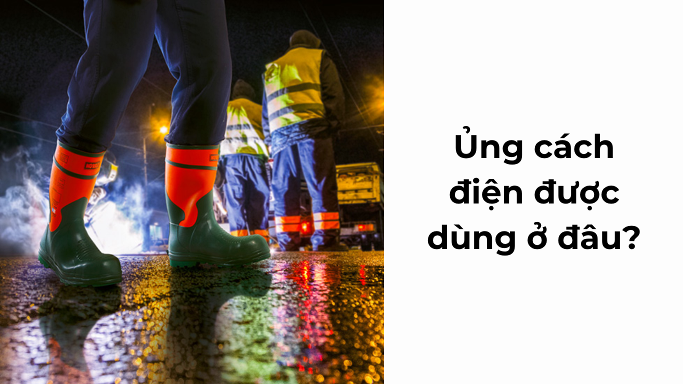 Ủng cách điện được dùng ở đâu? 10 ngành nghề bắt buộc phải trang bị